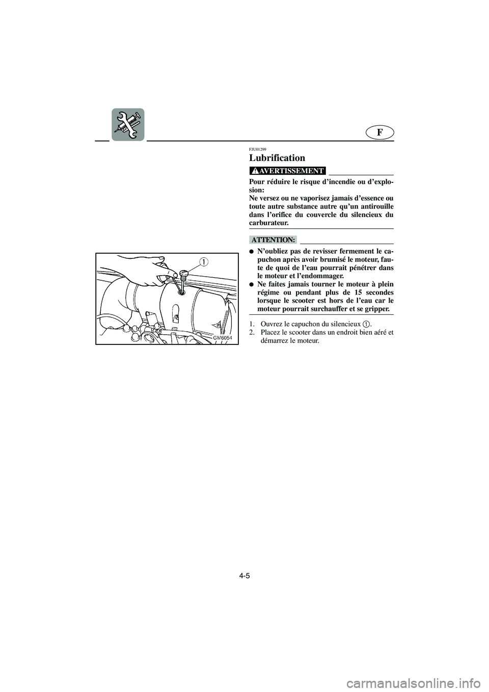 YAMAHA SUPERJET 2003  Notices Demploi (in French) 4-5
F
FJU01299 
Lubrification  
@ Pour réduire le risque d’incendie ou d’explo-
sion: 
Ne versez ou ne vaporisez jamais d’essence ou
toute autre substance autre qu’un antirouille
dans l’ori