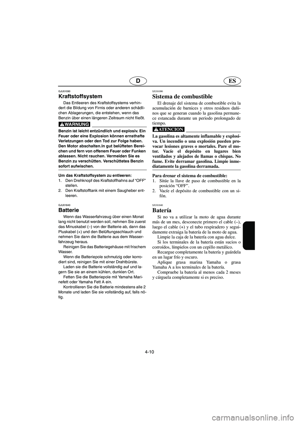 YAMAHA SUPERJET 2003  Notices Demploi (in French) 4-10
ESD
GJU01090 
Kraftstoffsystem  
Das Entleeren des Kraftstoffsystems verhin-
dert die Bildung von Firnis oder anderen schädli-
chen Ablagerungen, die entstehen, wenn das 
Benzin über einen län