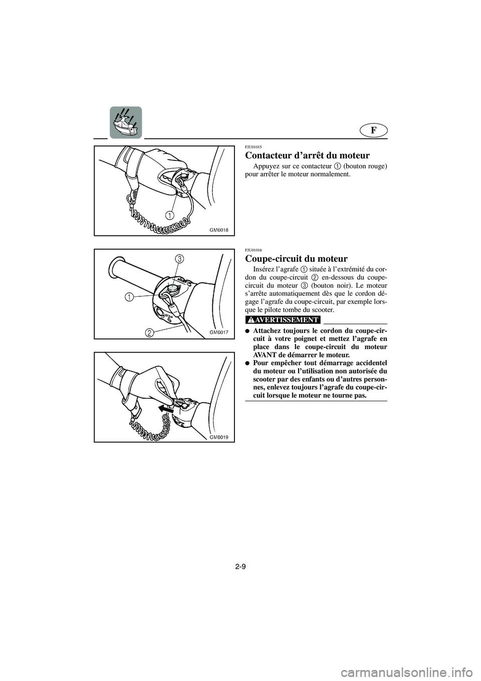 YAMAHA SUPERJET 2003  Notices Demploi (in French) 2-9
F
FJU01015 
Contacteur d’arrêt du moteur  
Appuyez sur ce contacteur 1
 (bouton rouge)
pour arrêter le moteur normalement.
FJU01016 
Coupe-circuit du moteur  
Insérez l’agrafe 1
 située à
