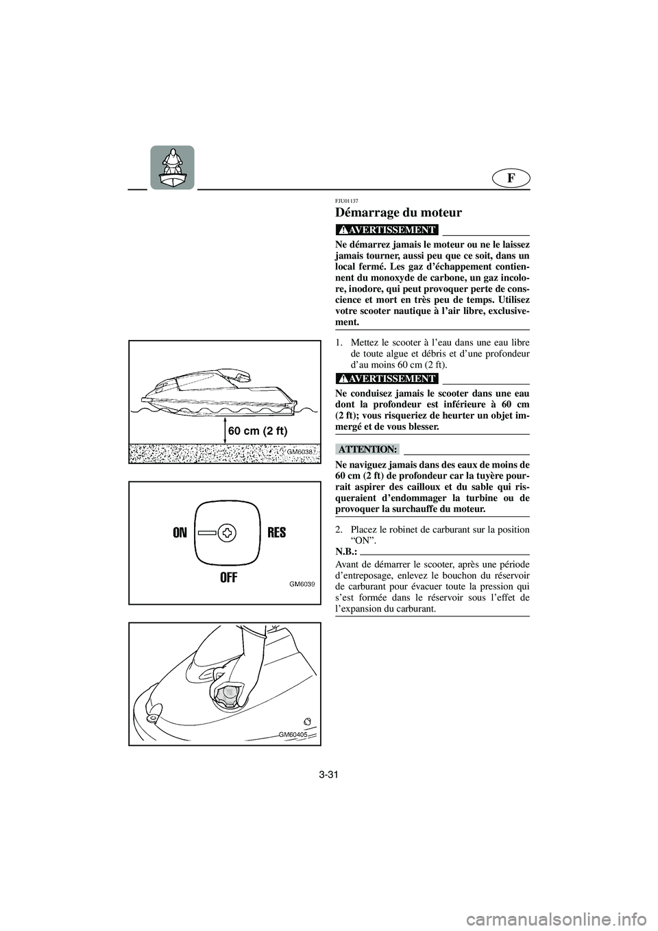 YAMAHA SUPERJET 2003 Notices Demploi (in French) 3-31
F
FJU01137
Démarrage du moteur
@ Ne démarrez jamais le moteur ou ne le laissez
jamais tourner, aussi peu que ce soit, dans un
local fermé. Les gaz d’échappement contien-
nent du monoxyde YAMAHA SUPERJET 2003 Notices Demploi (in French) 3-31
F
FJU01137
Démarrage du moteur
@ Ne démarrez jamais le moteur ou ne le laissez
jamais tourner, aussi peu que ce soit, dans un
local fermé. Les gaz d’échappement contien-
nent du monoxyde