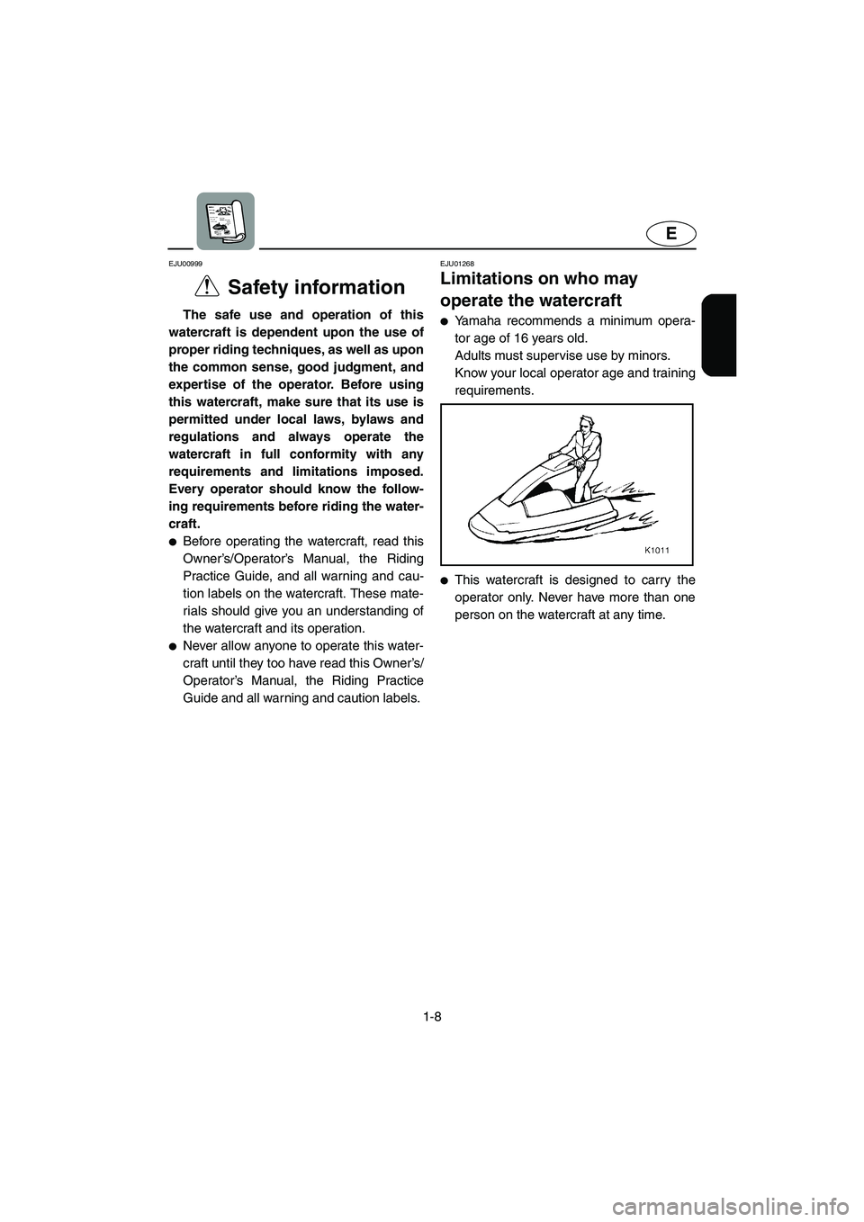 YAMAHA SUPERJET 2002 Owners Manual 1-8
E
EJU00999
Safety information
The safe use and operation of this
watercraft is dependent upon the use of
proper riding techniques, as well as upon
the common sense, good judgment, and
expertise YAMAHA SUPERJET 2002 Owners Manual 1-8
E
EJU00999
Safety information
The safe use and operation of this
watercraft is dependent upon the use of
proper riding techniques, as well as upon
the common sense, good judgment, and
expertise
