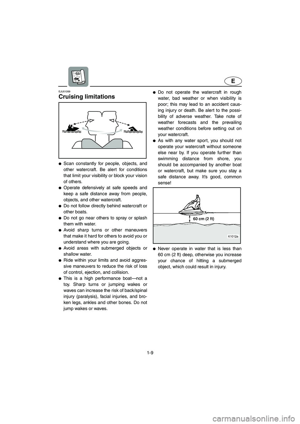 YAMAHA SUPERJET 2002 Owners Manual 1-9
E
EJU01269
Cruising limitations
Scan constantly for people, objects, and
other watercraft. Be alert for conditions
that limit your visibility or block your vision
of others.
Operate defensiv YAMAHA SUPERJET 2002 Owners Manual 1-9
E
EJU01269
Cruising limitations
Scan constantly for people, objects, and
other watercraft. Be alert for conditions
that limit your visibility or block your vision
of others.
Operate defensiv