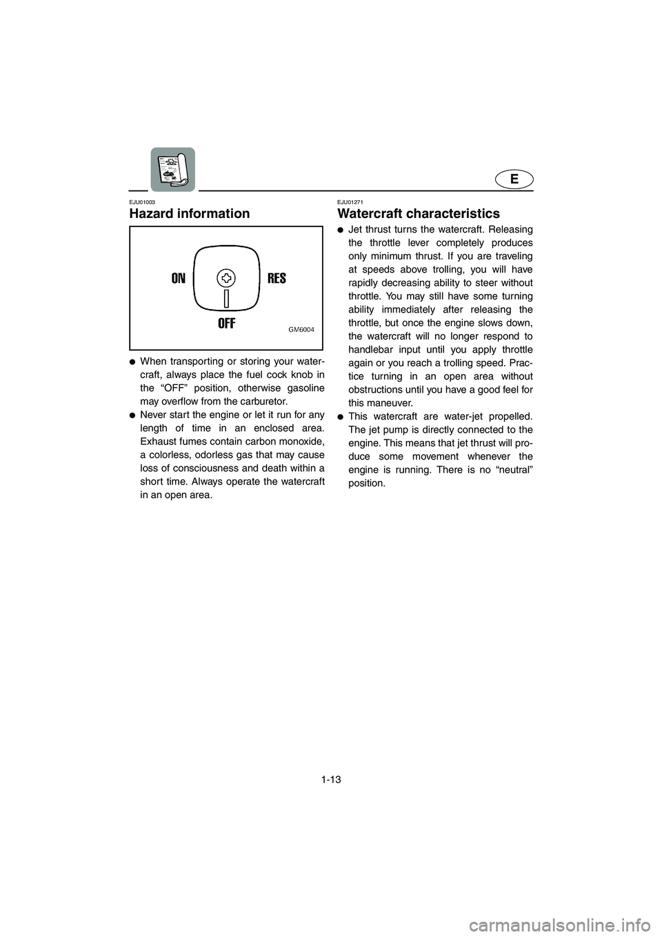 YAMAHA SUPERJET 2002 Owners Manual 1-13
E
EJU01003
Hazard information
When transporting or storing your water-
craft, always place the fuel cock knob in
the “OFF” position, otherwise gasoline
may overflow from the carburetor.
YAMAHA SUPERJET 2002 Owners Manual 1-13
E
EJU01003
Hazard information
When transporting or storing your water-
craft, always place the fuel cock knob in
the “OFF” position, otherwise gasoline
may overflow from the carburetor.