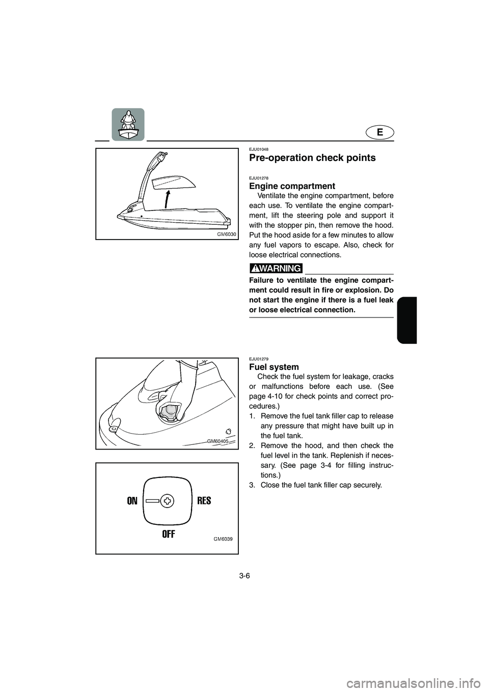 YAMAHA SUPERJET 2002 Owners Manual 3-6
E
EJU01048
Pre-operation check points
EJU01278
Engine compartment
Ventilate the engine compartment, before
each use. To ventilate the engine compart-
ment, lift the steering pole and support YAMAHA SUPERJET 2002 Owners Manual 3-6
E
EJU01048
Pre-operation check points
EJU01278
Engine compartment
Ventilate the engine compartment, before
each use. To ventilate the engine compart-
ment, lift the steering pole and support