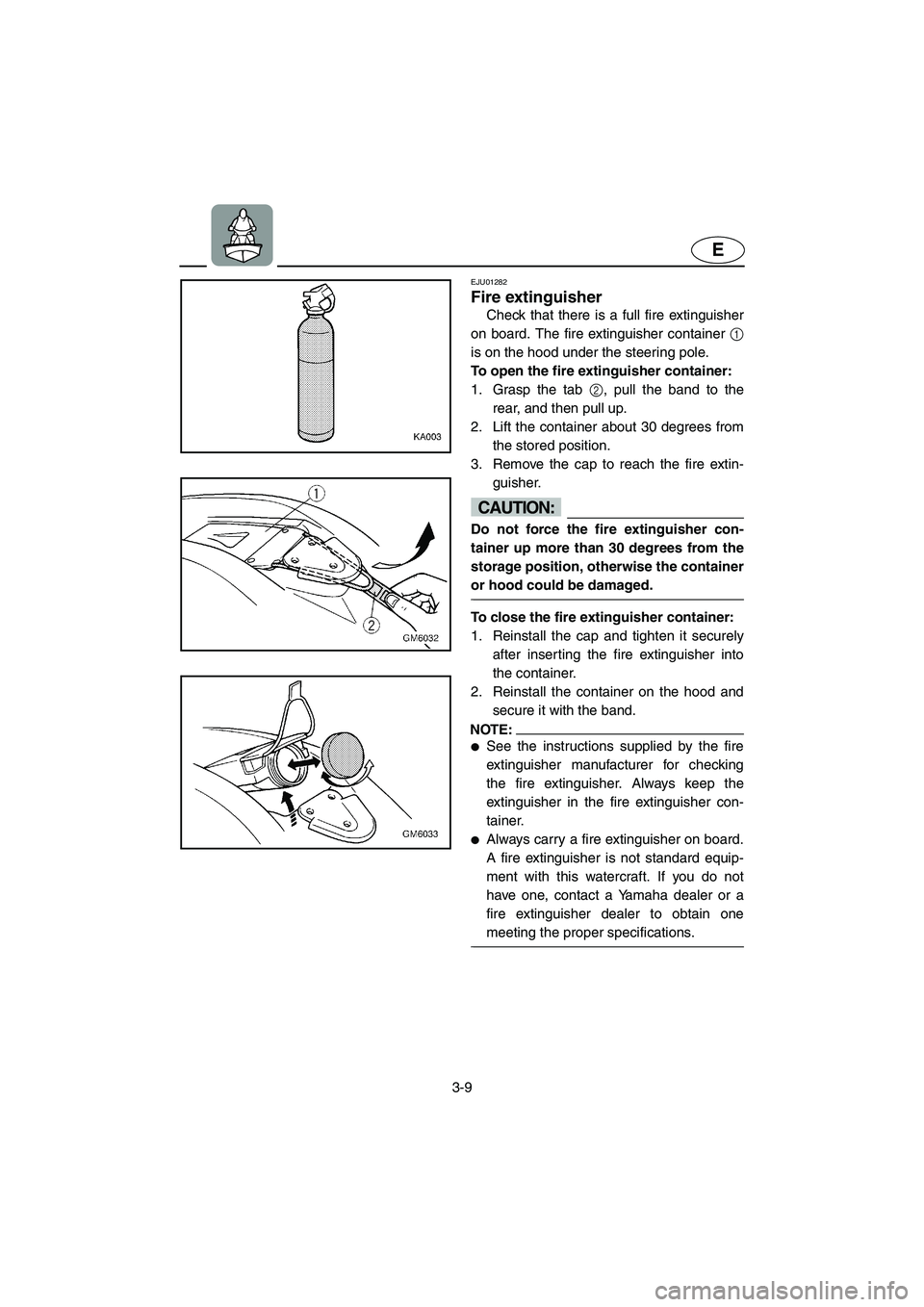 YAMAHA SUPERJET 2002 Owners Manual 3-9
E
EJU01282
Fire extinguisher
Check that there is a full fire extinguisher
on board. The fire extinguisher container 1
is on the hood under the steering pole.
To open the fire extinguisher cont YAMAHA SUPERJET 2002 Owners Manual 3-9
E
EJU01282
Fire extinguisher
Check that there is a full fire extinguisher
on board. The fire extinguisher container 1
is on the hood under the steering pole.
To open the fire extinguisher cont