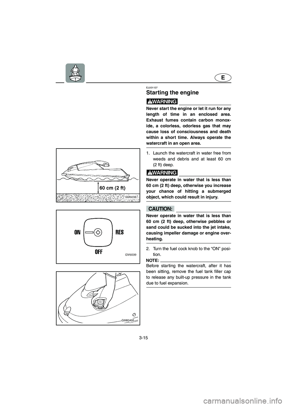 YAMAHA SUPERJET 2002 Owners Manual 3-15
E
EJU01137
Starting the engine
WARNING@ Never start the engine or let it run for any
length of time in an enclosed area.
Exhaust fumes contain carbon monox-
ide, a colorless, odorless gas that YAMAHA SUPERJET 2002 Owners Manual 3-15
E
EJU01137
Starting the engine
WARNING@ Never start the engine or let it run for any
length of time in an enclosed area.
Exhaust fumes contain carbon monox-
ide, a colorless, odorless gas that