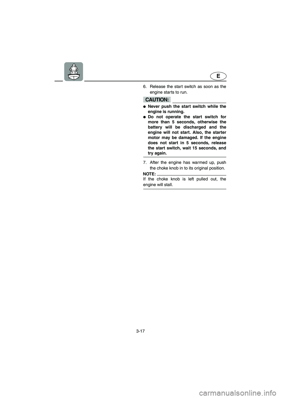YAMAHA SUPERJET 2002  Owners Manual 3-17
E
6. Release the start switch as soon as the
engine starts to run. 
CAUTION:@ Never push the start switch while the
engine is running. 
Do not operate the start switch for
more than 5 seconds, 