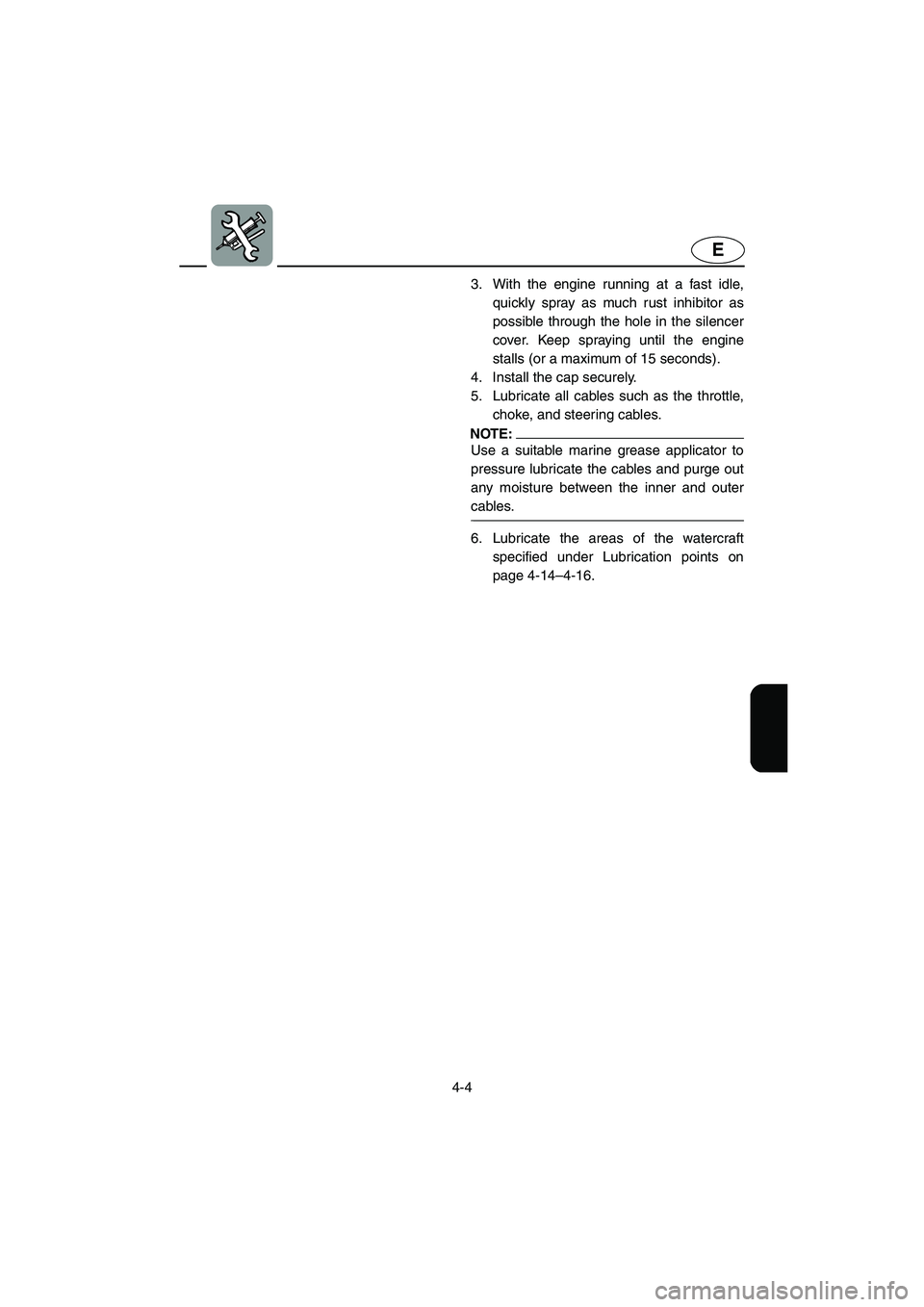 YAMAHA SUPERJET 2002  Owners Manual 4-4
E
3. With the engine running at a fast idle,
quickly spray as much rust inhibitor as
possible through the hole in the silencer
cover. Keep spraying until the engine
stalls (or a maximum of 15 seco