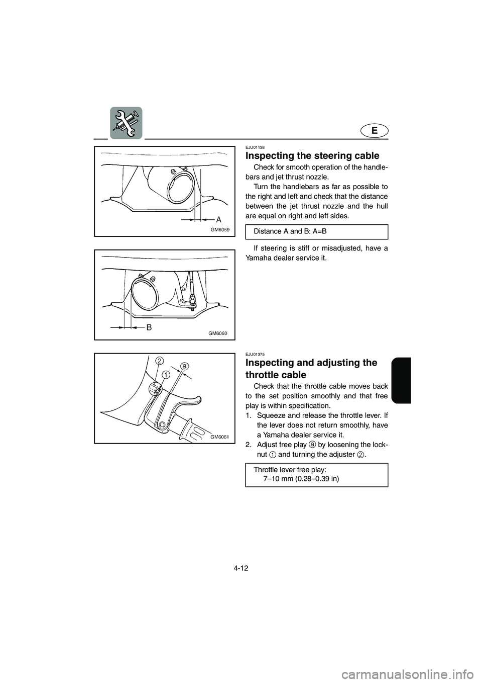 YAMAHA SUPERJET 2002  Owners Manual 4-12
E
EJU01138 
Inspecting the steering cable  
Check for smooth operation of the handle-
bars and jet thrust nozzle. 
Turn the handlebars as far as possible to
the right and left and check that the 