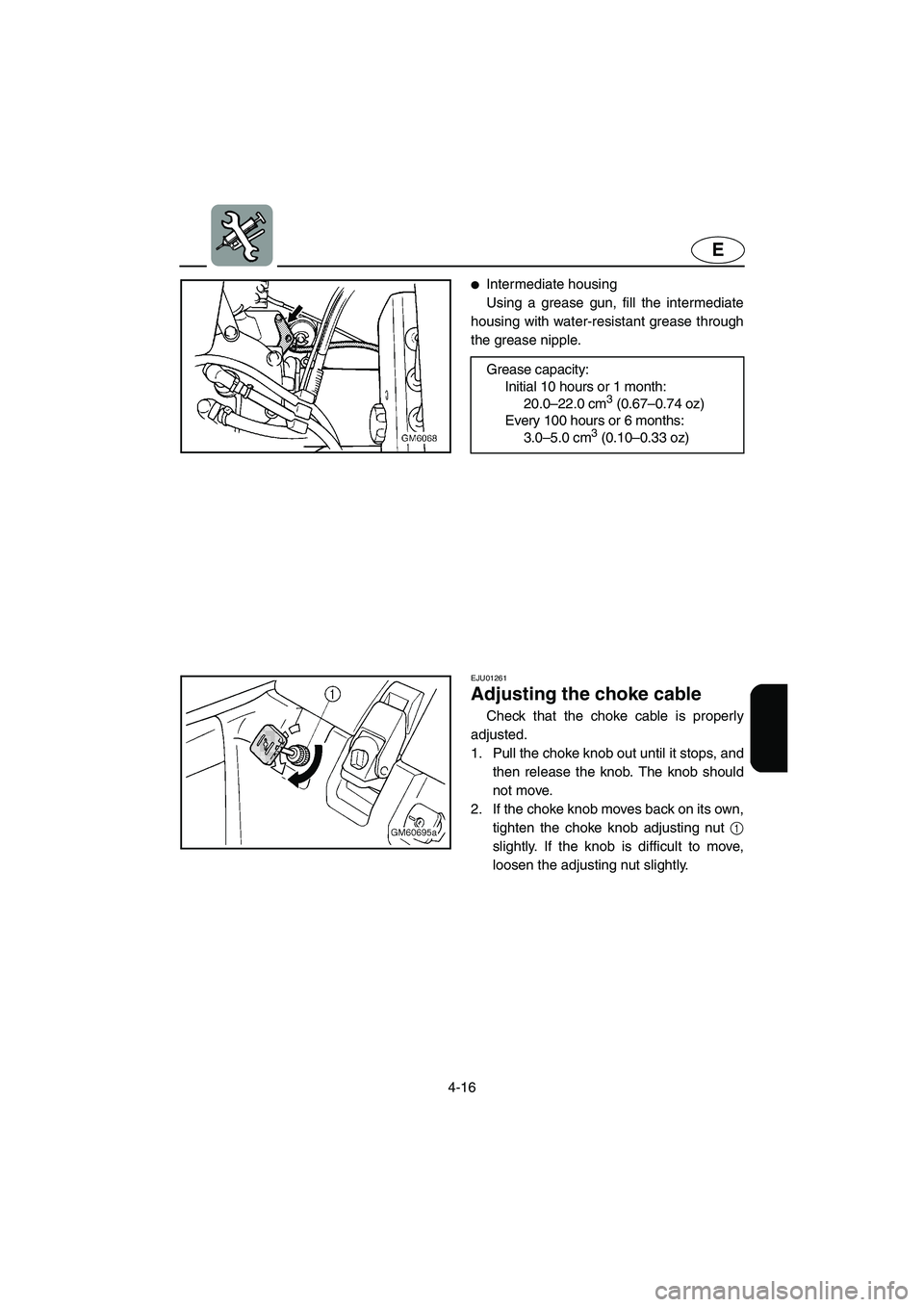 YAMAHA SUPERJET 2002  Owners Manual 4-16
E
Intermediate housing 
Using a grease gun, fill the intermediate
housing with water-resistant grease through
the grease nipple. 
Grease capacity: 
Initial 10 hours or 1 month: 
20.0–22.0 cm
3