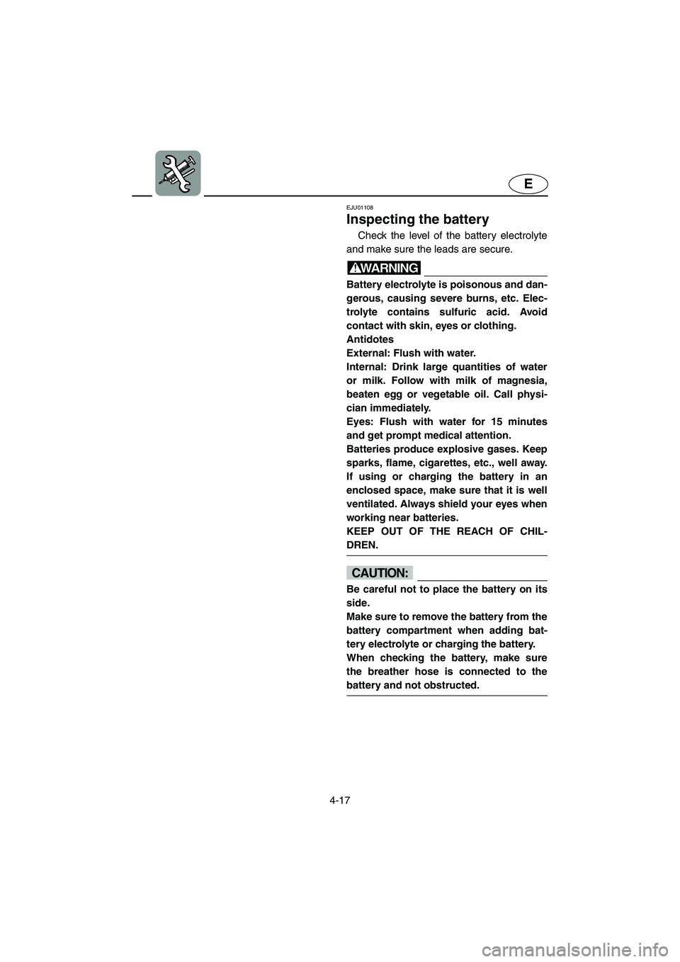 YAMAHA SUPERJET 2002 Owners Manual 4-17
E
EJU01108
Inspecting the battery
Check the level of the battery electrolyte
and make sure the leads are secure.
WARNING@ Battery electrolyte is poisonous and dan-
gerous, causing severe burn YAMAHA SUPERJET 2002 Owners Manual 4-17
E
EJU01108
Inspecting the battery
Check the level of the battery electrolyte
and make sure the leads are secure.
WARNING@ Battery electrolyte is poisonous and dan-
gerous, causing severe burn