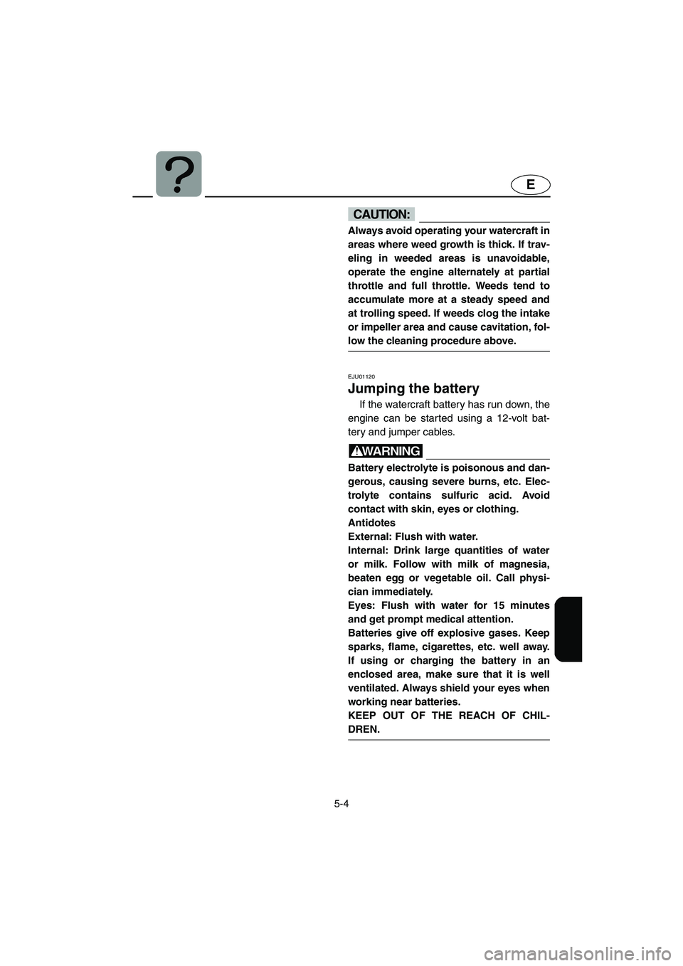 YAMAHA SUPERJET 2002 Owners Manual 5-4
E
CAUTION:@ Always avoid operating your watercraft in
areas where weed growth is thick. If trav-
eling in weeded areas is unavoidable,
operate the engine alternately at partial
throttle and full t YAMAHA SUPERJET 2002 Owners Manual 5-4
E
CAUTION:@ Always avoid operating your watercraft in
areas where weed growth is thick. If trav-
eling in weeded areas is unavoidable,
operate the engine alternately at partial
throttle and full t