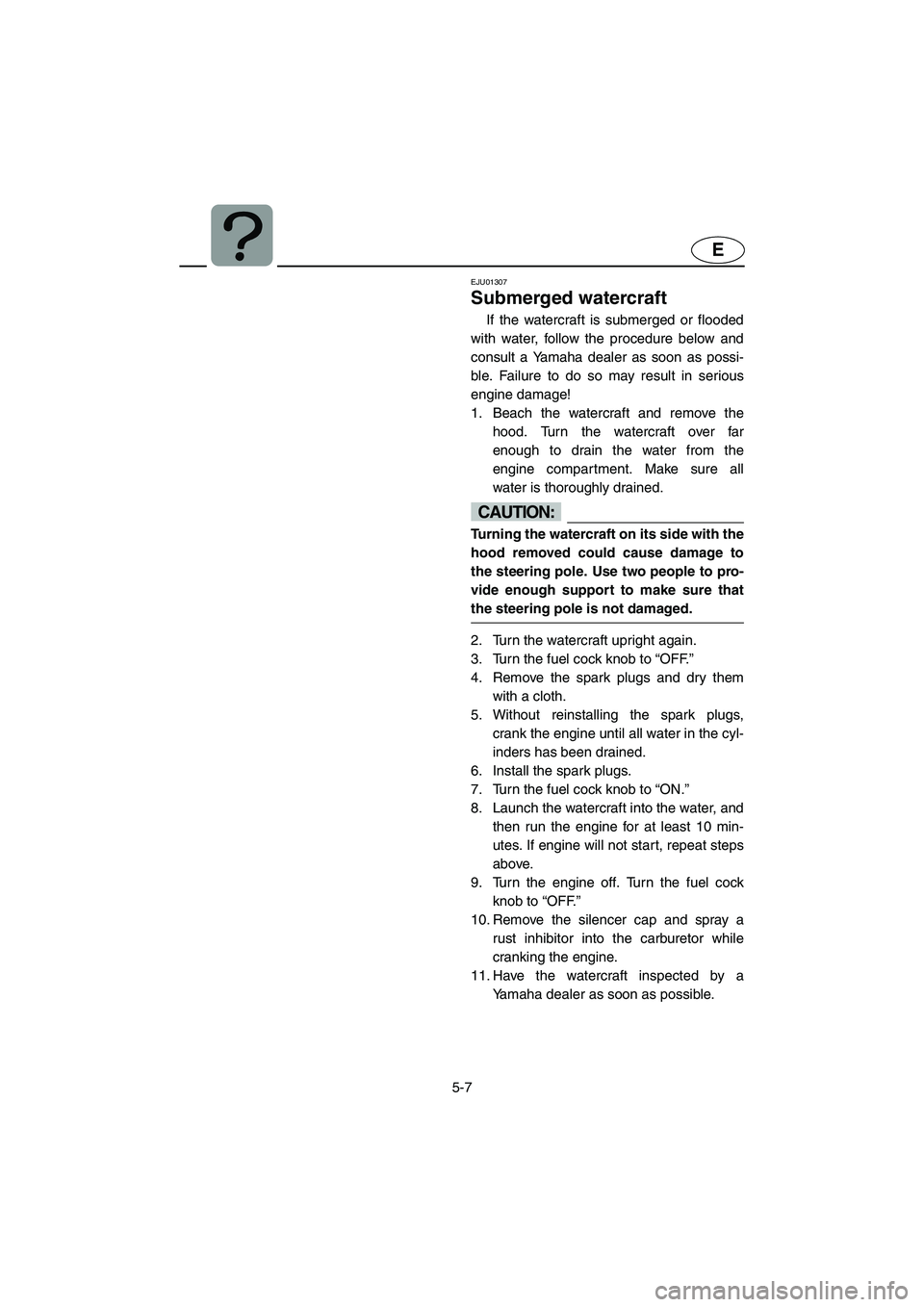 YAMAHA SUPERJET 2002 Owners Manual 5-7
E
EJU01307
Submerged watercraft
If the watercraft is submerged or flooded
with water, follow the procedure below and
consult a Yamaha dealer as soon as possi-
ble. Failure to do so may result i YAMAHA SUPERJET 2002 Owners Manual 5-7
E
EJU01307
Submerged watercraft
If the watercraft is submerged or flooded
with water, follow the procedure below and
consult a Yamaha dealer as soon as possi-
ble. Failure to do so may result i