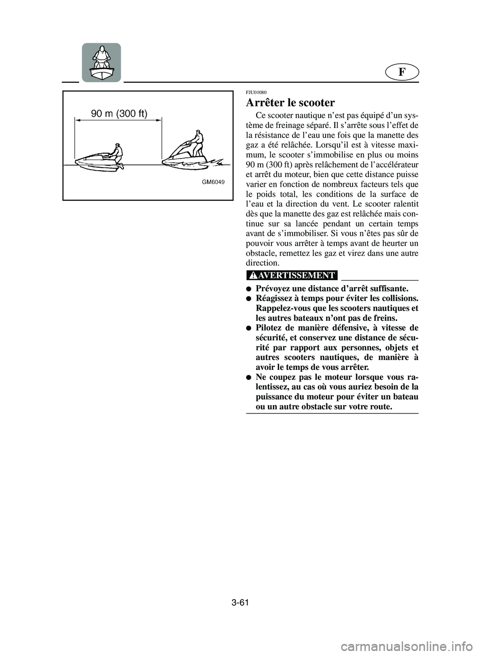 YAMAHA SUPERJET 2002 Manuale de Empleo (in Spanish) 3-61
F
FJU01080
Arrêter le scooter
Ce scooter nautique n’est pas équipé d’un sys-
tème de freinage séparé. Il s’arrête sous l’effet de
la résistance de l’eau une fois que la manet YAMAHA SUPERJET 2002 Manuale de Empleo (in Spanish) 3-61
F
FJU01080
Arrêter le scooter
Ce scooter nautique n’est pas équipé d’un sys-
tème de freinage séparé. Il s’arrête sous l’effet de
la résistance de l’eau une fois que la manet