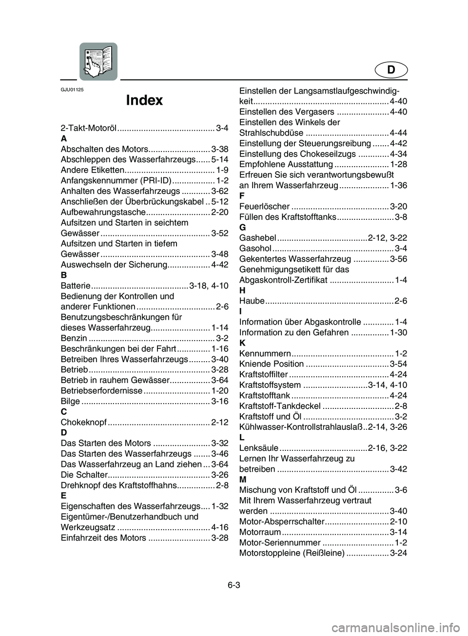 YAMAHA SUPERJET 2002  Notices Demploi (in French) 6-3
D
GJU01125 
Index
2-Takt-Motoröl ......................................... 3-4
A
Abschalten des Motors.......................... 3-38
Abschleppen des Wasserfahrzeugs...... 5-14
Andere Etiketten..