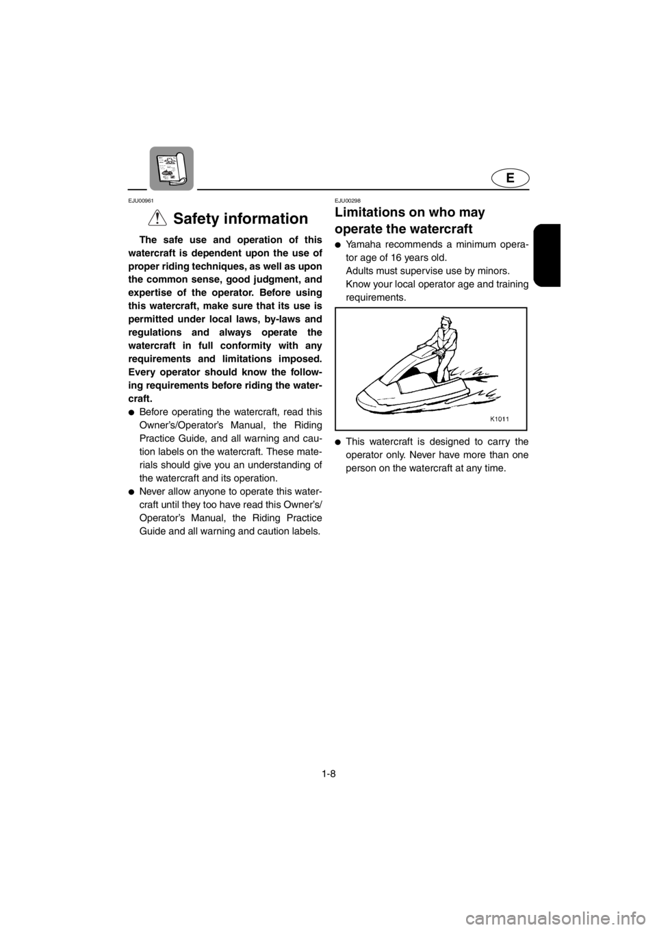 YAMAHA SUPERJET 2001 Owners Manual 1-8
E
EJU00961
Safety information
The safe use and operation of this
watercraft is dependent upon the use of
proper riding techniques, as well as upon
the common sense, good judgment, and
expertise o YAMAHA SUPERJET 2001 Owners Manual 1-8
E
EJU00961
Safety information
The safe use and operation of this
watercraft is dependent upon the use of
proper riding techniques, as well as upon
the common sense, good judgment, and
expertise o