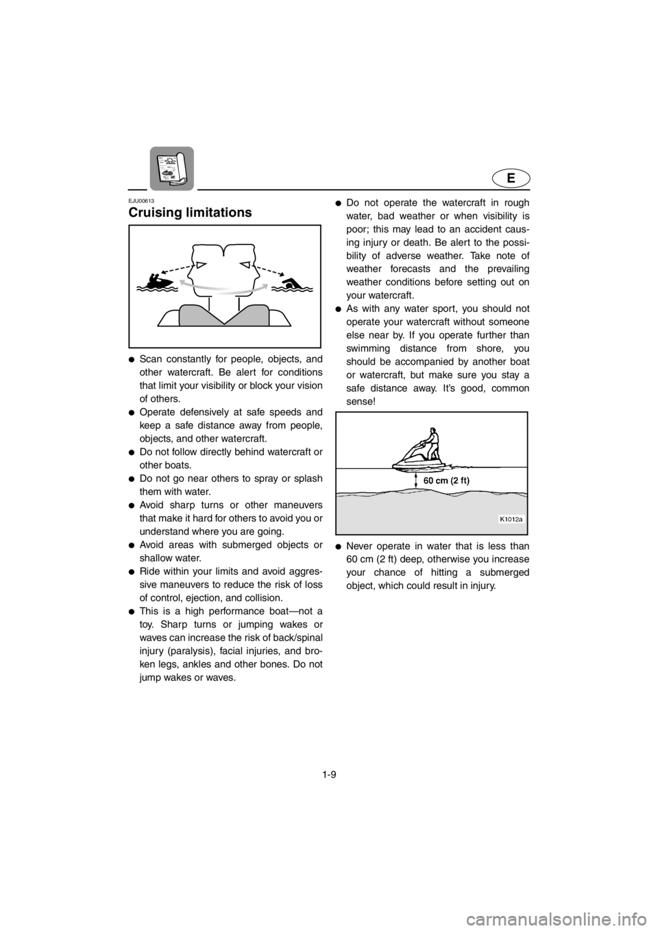 YAMAHA SUPERJET 2001 Owners Manual 1-9
E
EJU00613
Cruising limitations
●Scan constantly for people, objects, and
other watercraft. Be alert for conditions
that limit your visibility or block your vision
of others.
●Operate defen YAMAHA SUPERJET 2001 Owners Manual 1-9
E
EJU00613
Cruising limitations
●Scan constantly for people, objects, and
other watercraft. Be alert for conditions
that limit your visibility or block your vision
of others.
●Operate defen