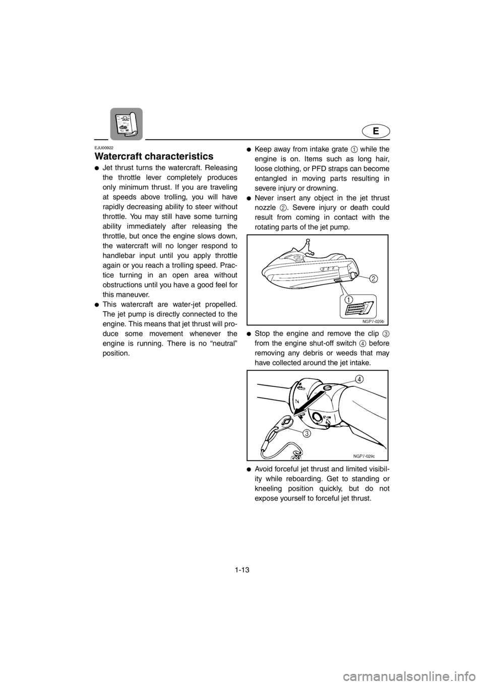 YAMAHA SUPERJET 2001  Owners Manual 1-13
E
EJU00922 
Watercraft characteristics 
●Jet thrust turns the watercraft. Releasing
the throttle lever completely produces
only minimum thrust. If you are traveling
at speeds above trolling, yo