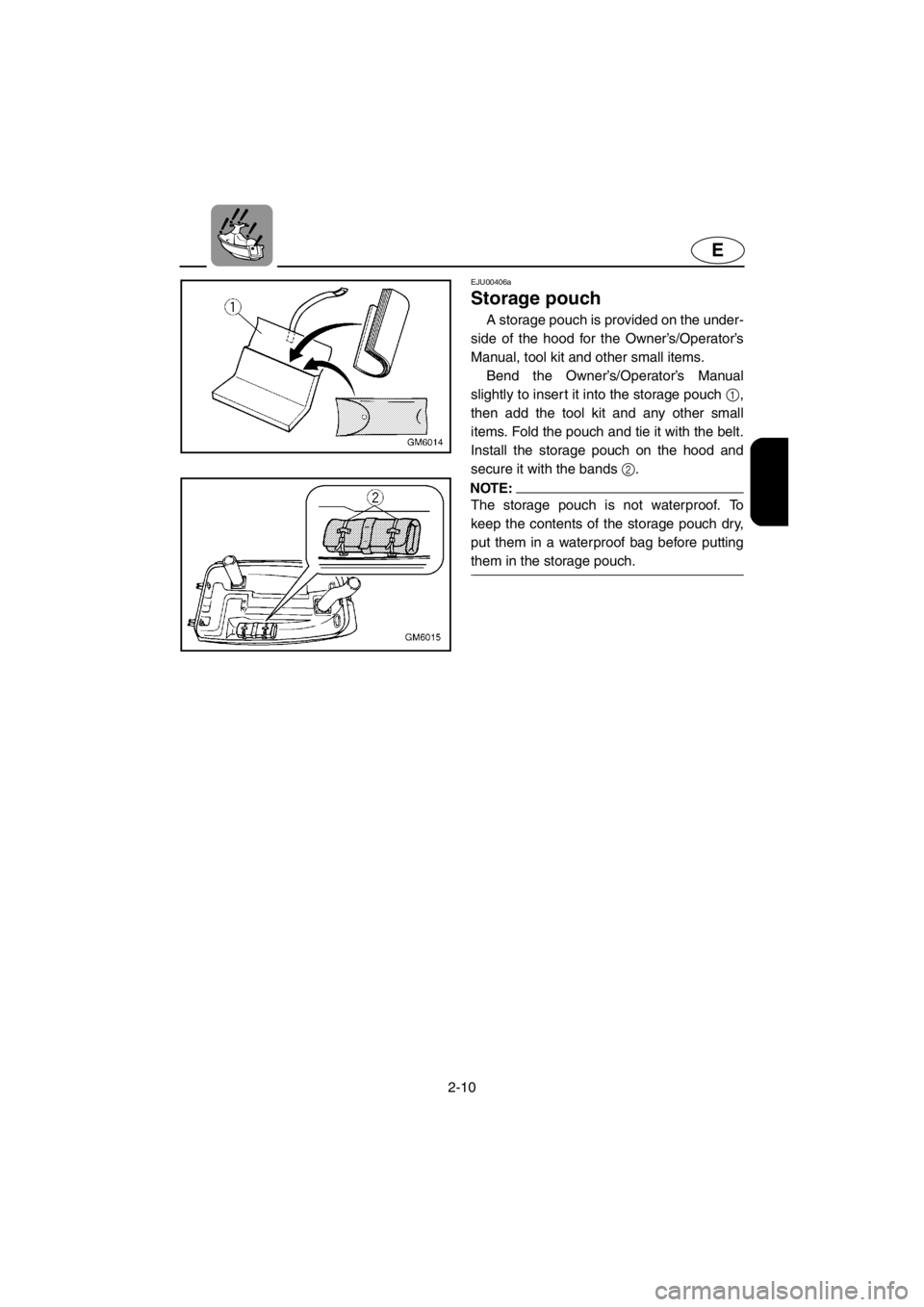 YAMAHA SUPERJET 2001  Owners Manual 2-10
E
EJU00406a 
Storage pouch
A storage pouch is provided on the under-
side of the hood for the Owner’s/Operator’s
Manual, tool kit and other small items. 
Bend the Owner’s/Operator’s Manua