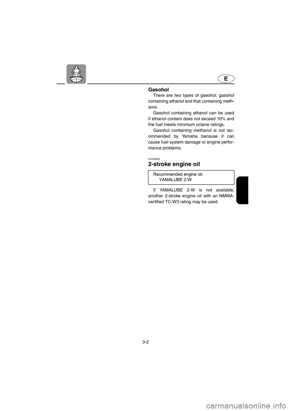 YAMAHA SUPERJET 2001  Owners Manual 3-2
E
Gasohol
There are two types of gasohol: gasohol
containing ethanol and that containing meth-
anol. 
Gasohol containing ethanol can be used
if ethanol content does not exceed 10% and
the fuel mee
