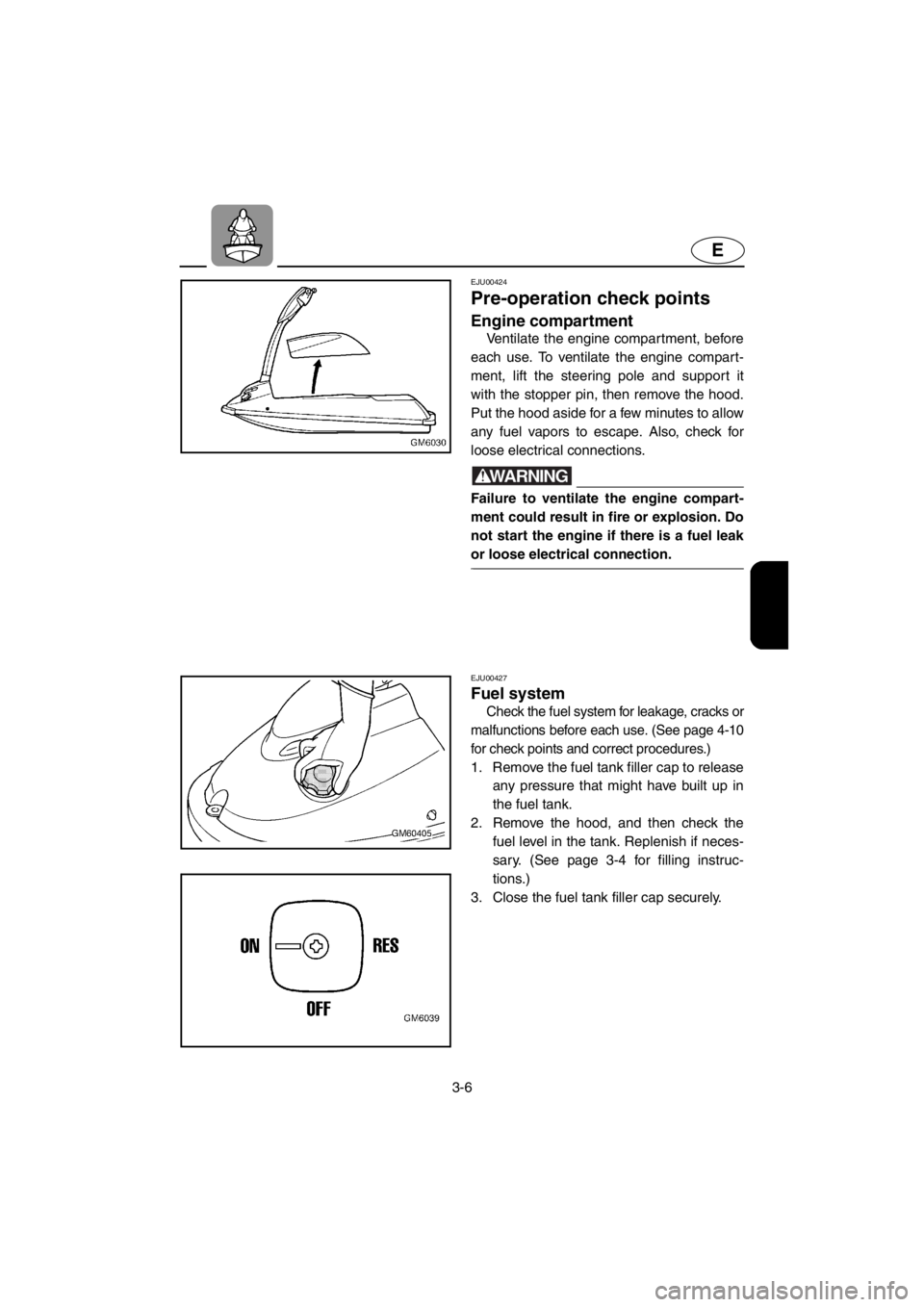 YAMAHA SUPERJET 2001 Owners Manual 3-6
E
EJU00424
Pre-operation check points
Engine compartment
Ventilate the engine compartment, before
each use. To ventilate the engine compart-
ment, lift the steering pole and support it
with the s YAMAHA SUPERJET 2001 Owners Manual 3-6
E
EJU00424
Pre-operation check points
Engine compartment
Ventilate the engine compartment, before
each use. To ventilate the engine compart-
ment, lift the steering pole and support it
with the s