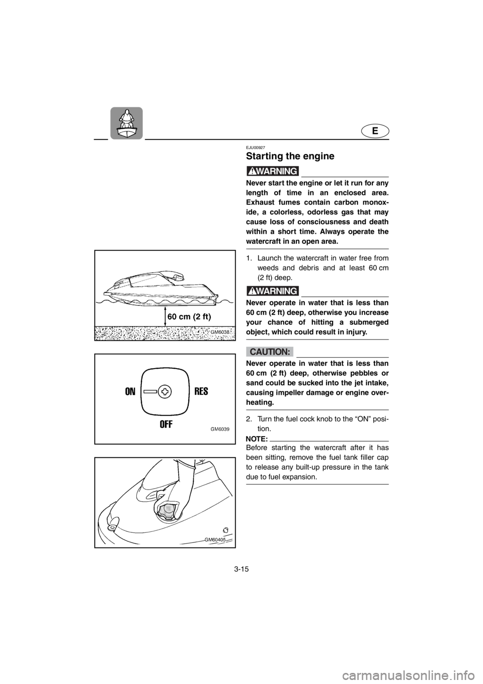 YAMAHA SUPERJET 2001 Owners Manual 3-15
E
EJU00927
Starting the engine
WARNING@Never start the engine or let it run for any
length of time in an enclosed area.
Exhaust fumes contain carbon monox-
ide, a colorless, odorless gas that ma YAMAHA SUPERJET 2001 Owners Manual 3-15
E
EJU00927
Starting the engine
WARNING@Never start the engine or let it run for any
length of time in an enclosed area.
Exhaust fumes contain carbon monox-
ide, a colorless, odorless gas that ma