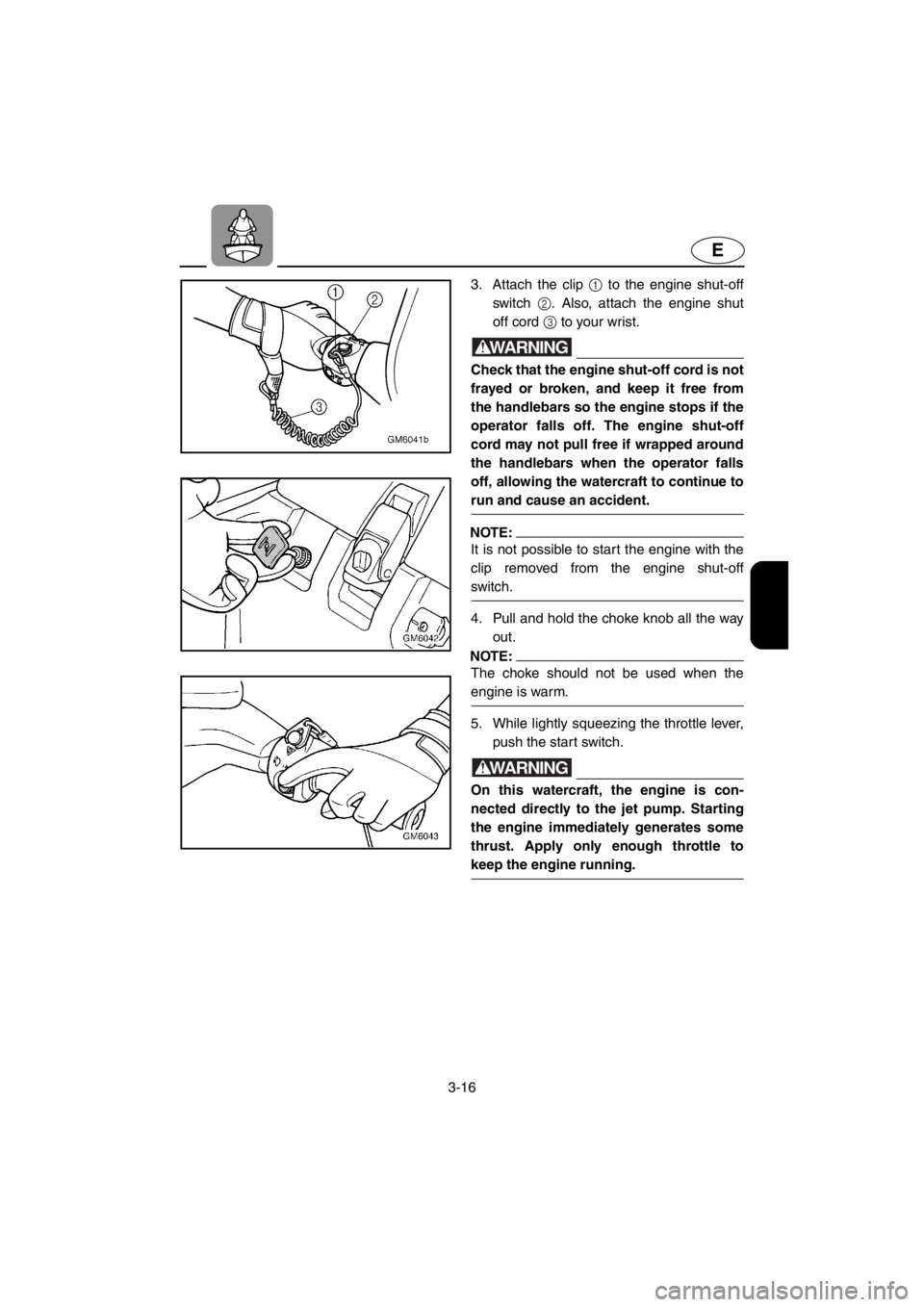 YAMAHA SUPERJET 2001  Owners Manual 3-16
E
3. Attach the clip 1 to the engine shut-off
switch 2. Also, attach the engine shut
off cord 3 to your wrist. 
WARNING@Check that the engine shut-off cord is not
frayed or broken, and keep it fr