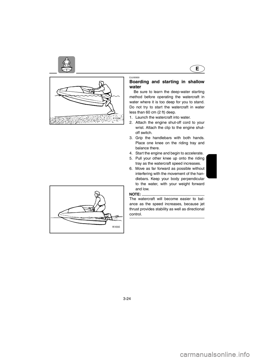 YAMAHA SUPERJET 2001  Owners Manual 3-24
E
EJU00930 
Boarding and starting in shallow
water
Be sure to learn the deep-water starting
method before operating the watercraft in
water where it is too deep for you to stand.
Do not try to st