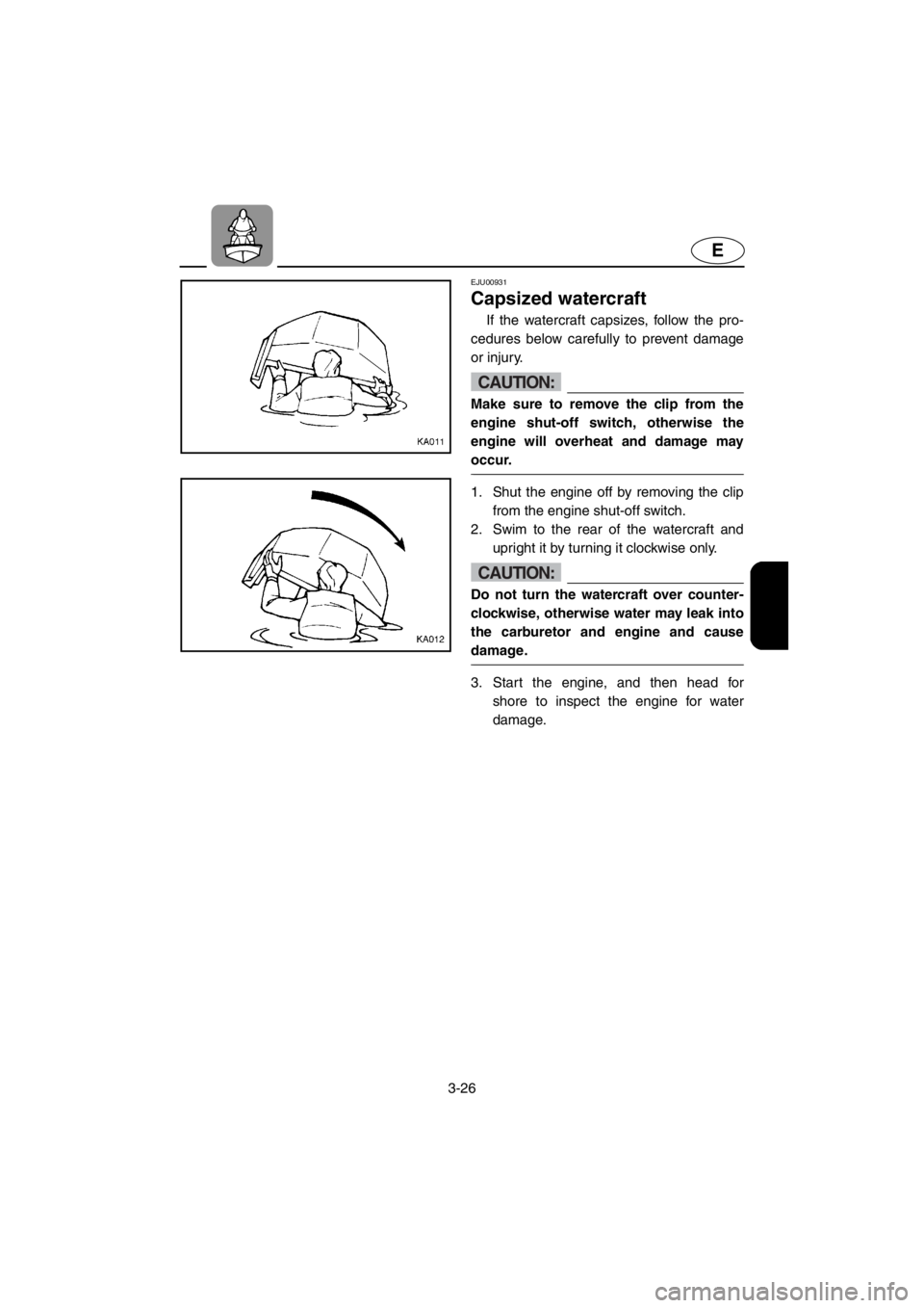 YAMAHA SUPERJET 2001  Owners Manual 3-26
E
EJU00931 
Capsized watercraft
If the watercraft capsizes, follow the pro-
cedures below carefully to prevent damage
or injury. 
CAUTION:@Make sure to remove the clip from the
engine shut-off sw