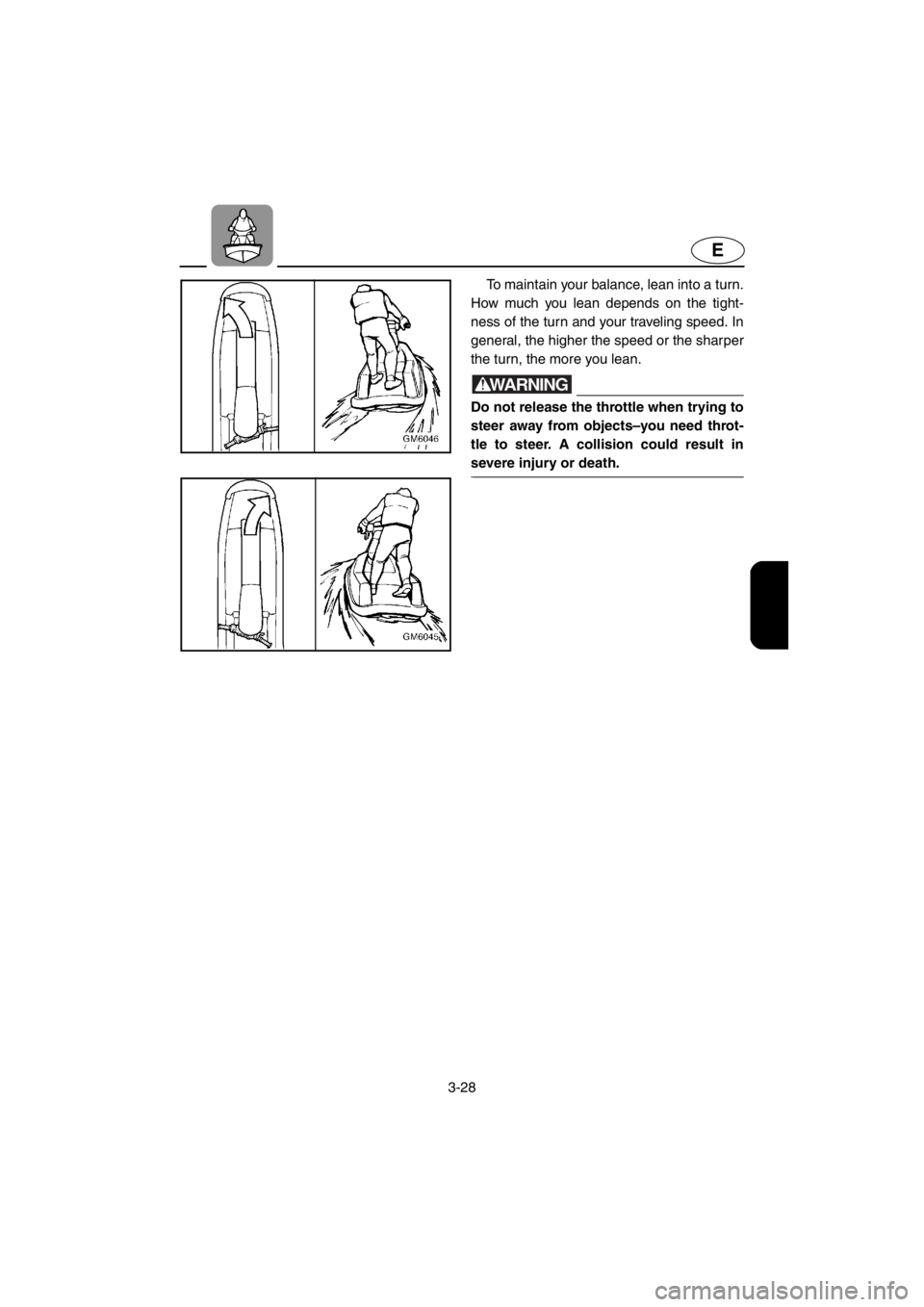 YAMAHA SUPERJET 2001  Owners Manual 3-28
E
To maintain your balance, lean into a turn.
How much you lean depends on the tight-
ness of the turn and your traveling speed. In
general, the higher the speed or the sharper
the turn, the more