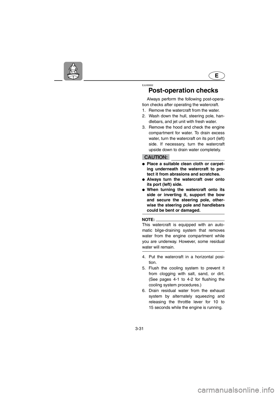 YAMAHA SUPERJET 2001  Owners Manual 3-31
E
EJU00932 
Post-operation checks
Always perform the following post-opera-
tion checks after operating the watercraft. 
1. Remove the watercraft from the water. 
2. Wash down the hull, steering p