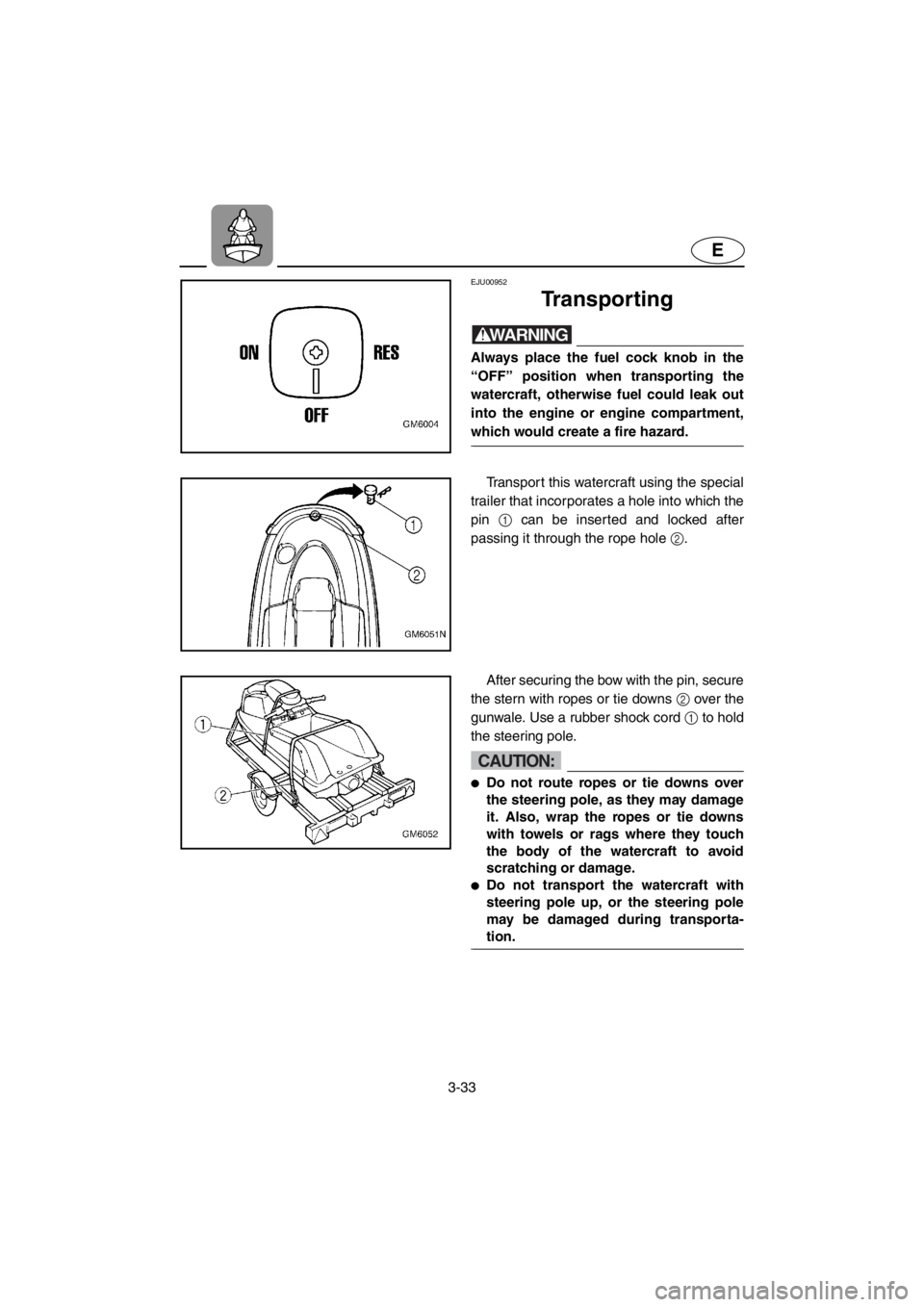 YAMAHA SUPERJET 2001  Owners Manual 3-33
E
EJU00952 
Transporting
WARNING@Always place the fuel cock knob in the
“OFF” position when transporting the
watercraft, otherwise fuel could leak out
into the engine or engine compartment,
w