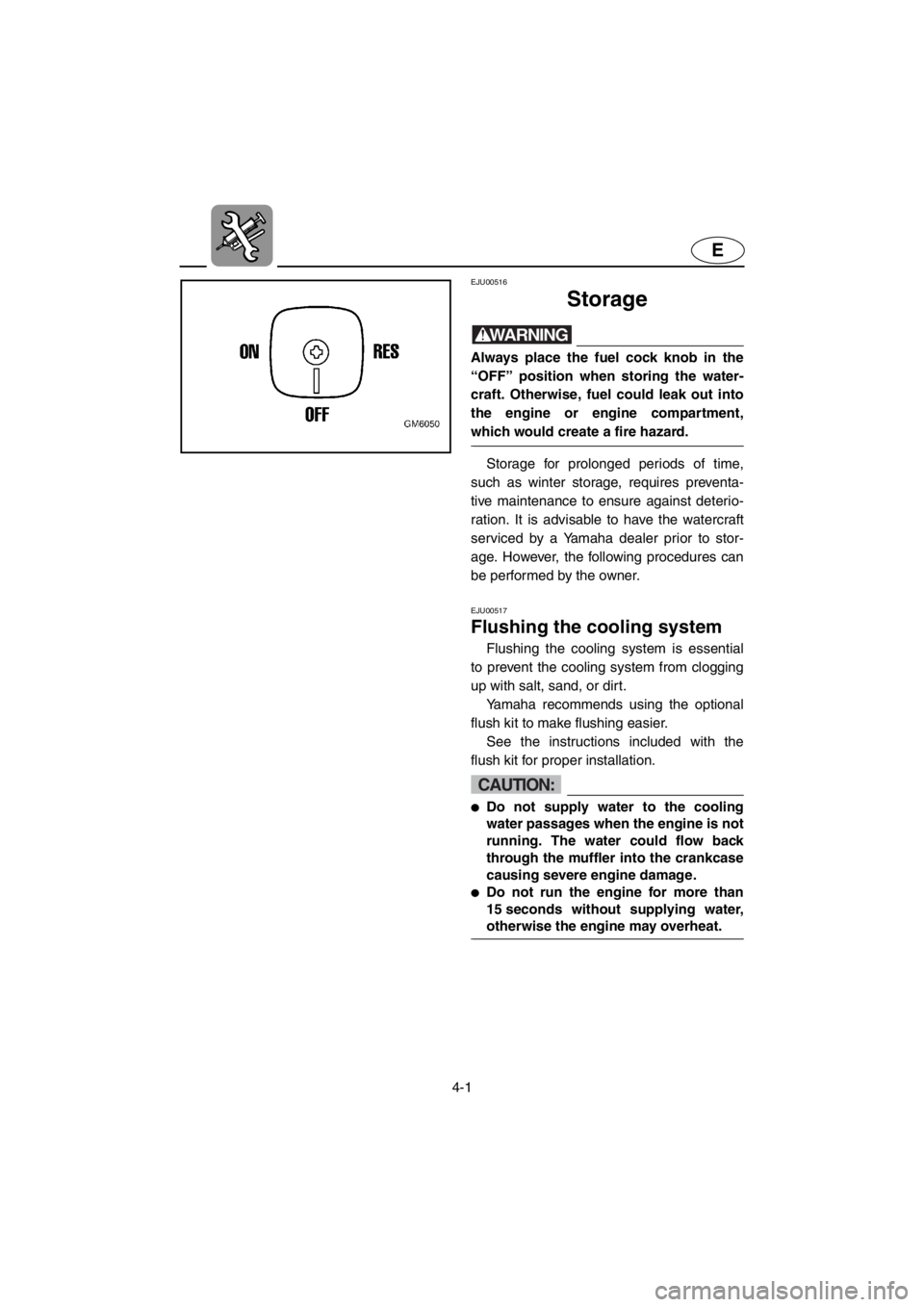 YAMAHA SUPERJET 2001  Owners Manual 4-1
E
EJU00516 
Storage
WARNING@Always place the fuel cock knob in the
“OFF” position when storing the water-
craft. Otherwise, fuel could leak out into
the engine or engine compartment,
which wou