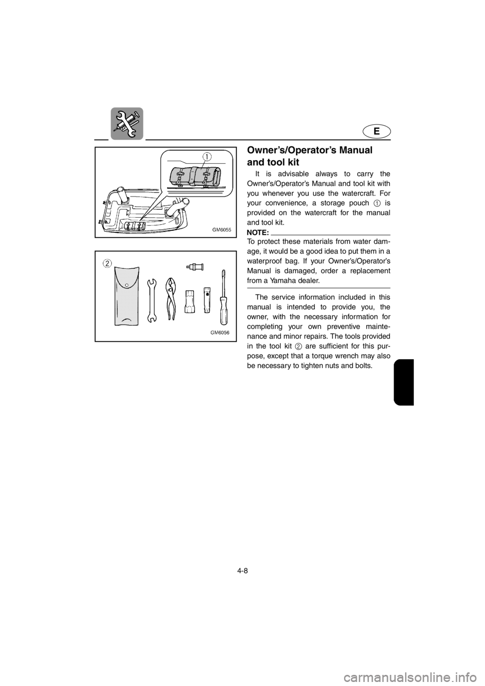 YAMAHA SUPERJET 2001  Owners Manual 4-8
E
Owner’s/Operator’s Manual 
and tool kit
It is advisable always to carry the
Owner’s/Operator’s Manual and tool kit with
you whenever you use the watercraft. For
your convenience, a stora
