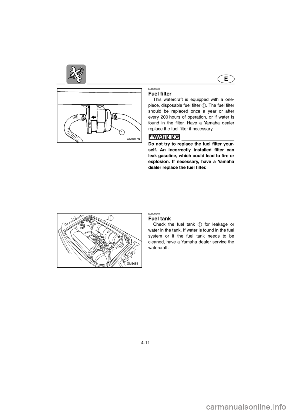 YAMAHA SUPERJET 2001  Owners Manual 4-11
E
EJU00538 
Fuel filter
This watercraft is equipped with a one-
piece, disposable fuel filter 1. The fuel filter
should be replaced once a year or after
every 200 hours of operation, or if water 