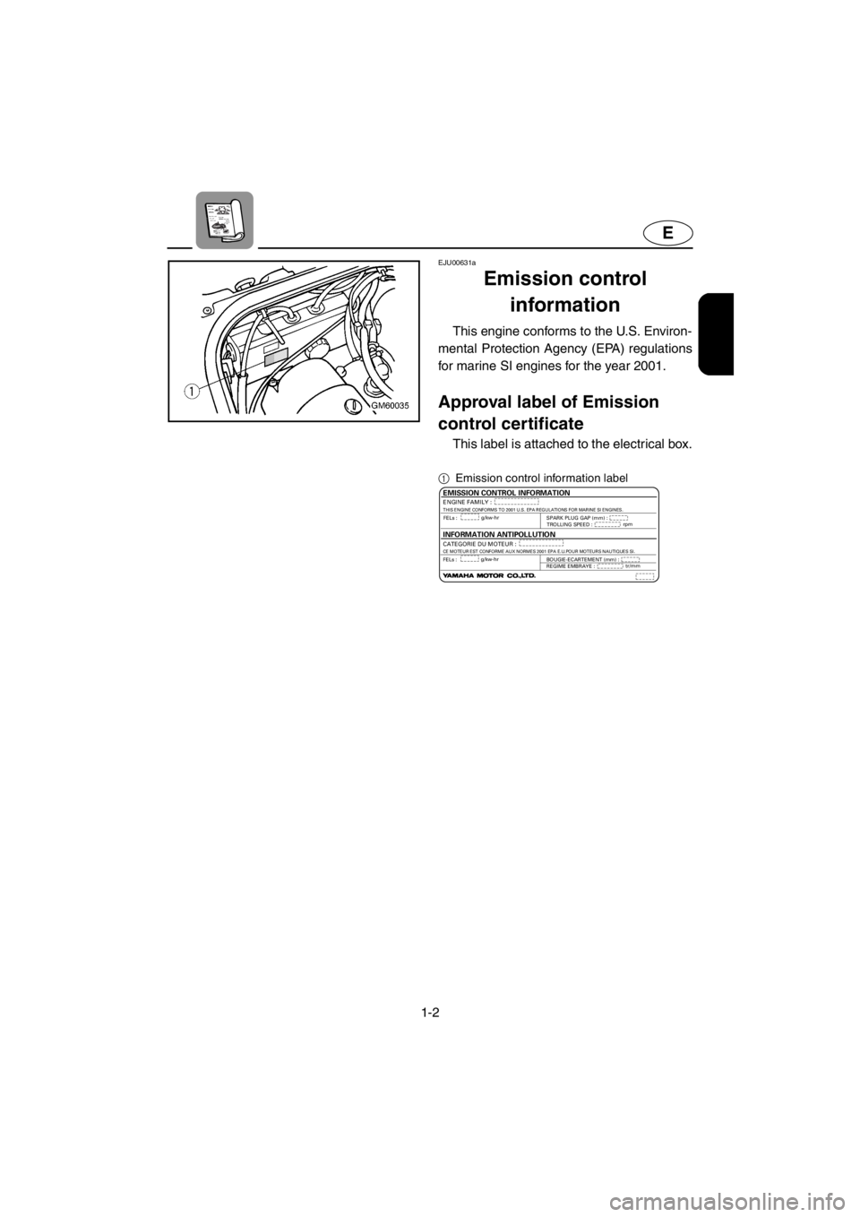 YAMAHA SUPERJET 2001  Owners Manual 1-2
E
EJU00631a
Emission control 
information
This engine conforms to the U.S. Environ-
mental Protection Agency (EPA) regulations
for marine SI engines for the year 2001.
Approval label of Emission 
