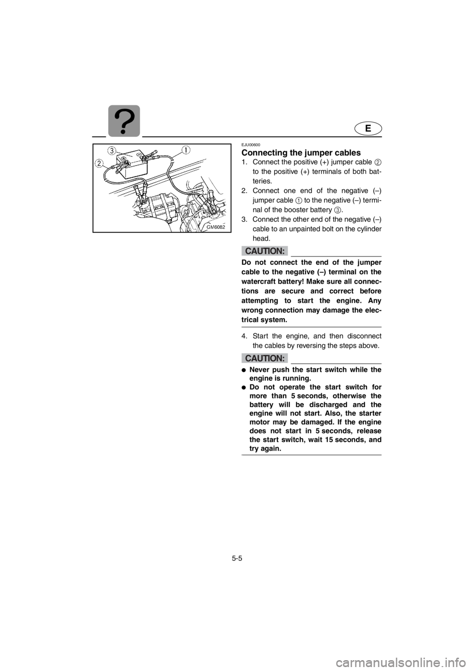 YAMAHA SUPERJET 2001 Owners Manual 5-5
E
EJU00600
Connecting the jumper cables
1. Connect the positive (+) jumper cable 2
to the positive (+) terminals of both bat-
teries.
2. Connect one end of the negative (–)
jumper cable 1 to t YAMAHA SUPERJET 2001 Owners Manual 5-5
E
EJU00600
Connecting the jumper cables
1. Connect the positive (+) jumper cable 2
to the positive (+) terminals of both bat-
teries.
2. Connect one end of the negative (–)
jumper cable 1 to t