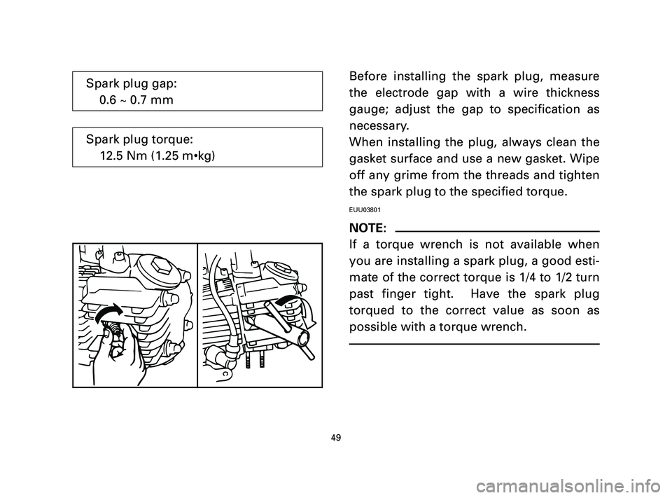 YAMAHA T105 2004  Owners Manual Before installing the spark plug, measure
the electrode gap with a wire thickness
gauge; adjust the gap to specification as
necessary.
When installing the plug, always clean the
gasket surface and use