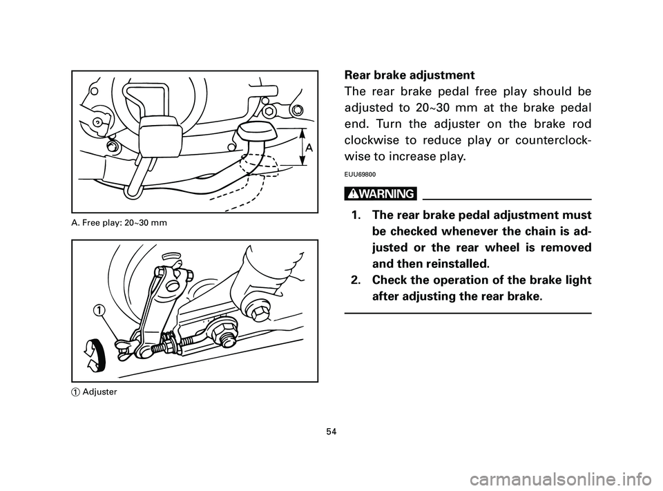 YAMAHA T105 2004  Owners Manual Rear brake adjustment
The rear brake pedal free play should be
adjusted to 20~30 mm at the brake pedal
end. Turn the adjuster on the brake rod
clockwise to reduce play or counterclock-
wise to increas