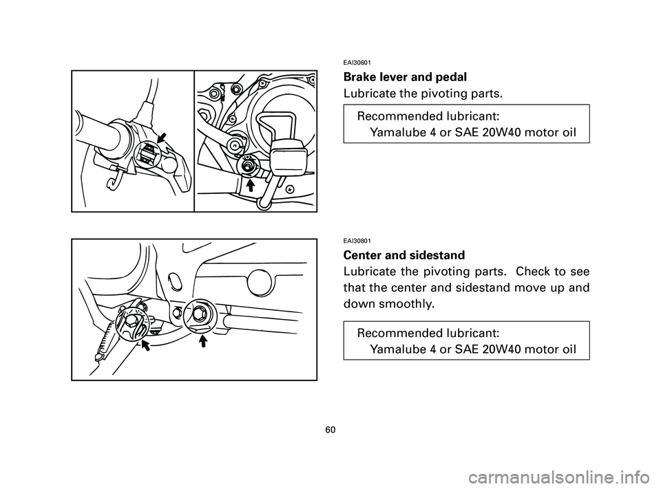 YAMAHA T105 2004  Owners Manual EAI30601
Brake lever and pedal
Lubricate the pivoting parts.
EAI30801
Center and sidestand
Lubricate the pivoting parts.  Check to see
that the center and sidestand move up and
down smoothly.
60
Recom