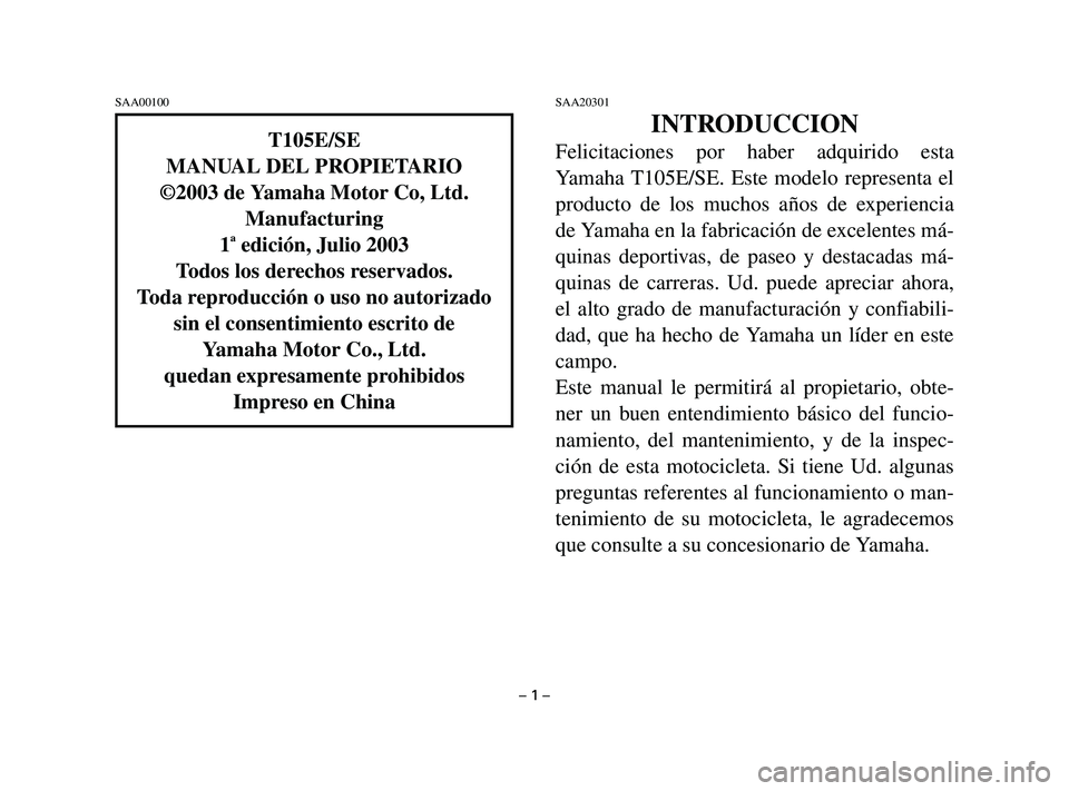 YAMAHA T105 2004  Manuale de Empleo (in Spanish) SAA00100SAA20301
INTRODUCCION
Felicitaciones por haber adquirido esta
Yamaha T105E/SE. Este modelo representa el
producto de los muchos años de experiencia
de Yamaha en la fabricación de excelentes 
