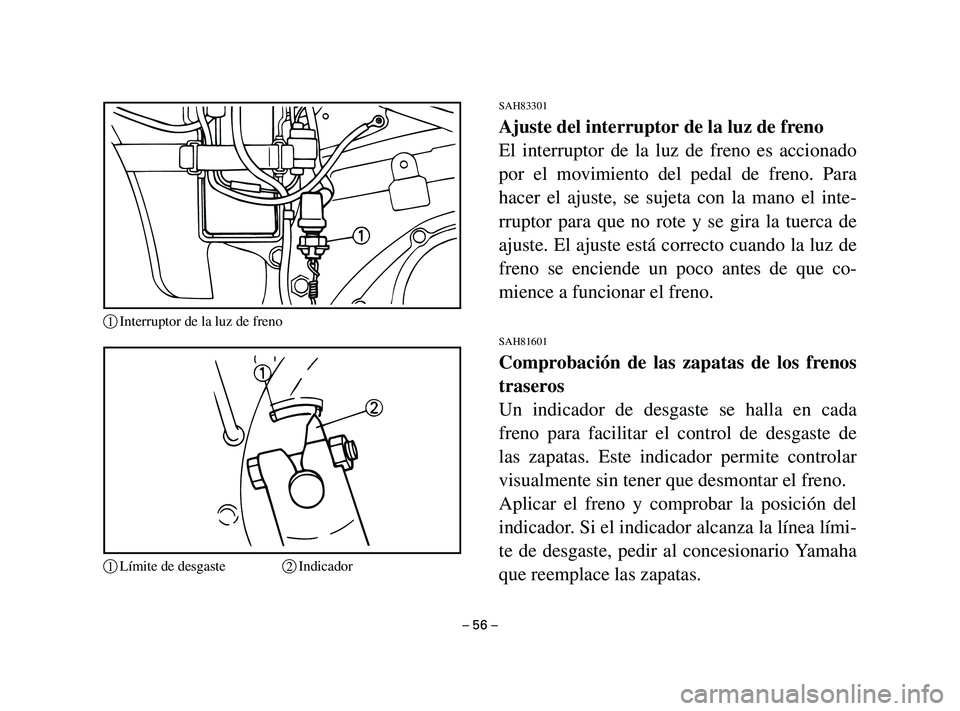 YAMAHA T105 2004  Manuale de Empleo (in Spanish) SAH83301
Ajuste del interruptor de la luz de freno
El interruptor de la luz de freno es accionado
por el movimiento del pedal de freno. Para
hacer el ajuste, se sujeta con la mano el inte-
rruptor par