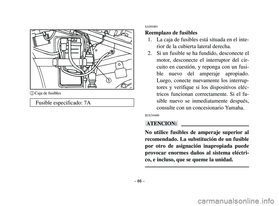 YAMAHA T105 2004  Manuale de Empleo (in Spanish) SAI91001
Reemplazo de fusibles
1. La caja de fusibles está situada en el inte-
rior de la cubierta lateral derecha.
2. Si un fusible se ha fundido, desconecte el
motor, desconecte el interruptor del 
