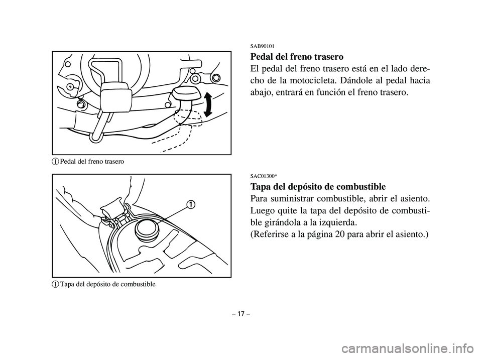 YAMAHA T105 2002  Manuale de Empleo (in Spanish) SAB90101
Pedal del freno trasero
El pedal del freno trasero está en el lado dere-
cho de la motocicleta. Dándole al pedal hacia
abajo, entrará en función el freno trasero.
SAC01300*
Tapa del depó