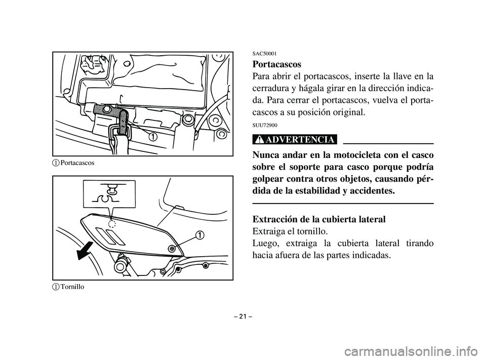 YAMAHA T105 2002  Manuale de Empleo (in Spanish) SAC50001
Portacascos
Para abrir el portacascos, inserte la llave en la
cerradura y hágala girar en la dirección indica-
da. Para cerrar el portacascos, vuelva el porta-
cascos a su posición origina