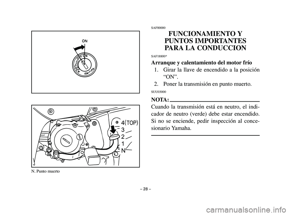 YAMAHA T105 2002  Manuale de Empleo (in Spanish) SAF00000
FUNCIONAMIENTO Y
PUNTOS IMPORTANTES
PARA LA CONDUCCION
SAF18800*
Arranque y calentamiento del motor frío
1. Girar la llave de encendido a la posición
“ON”.
2. Poner la transmisión en p