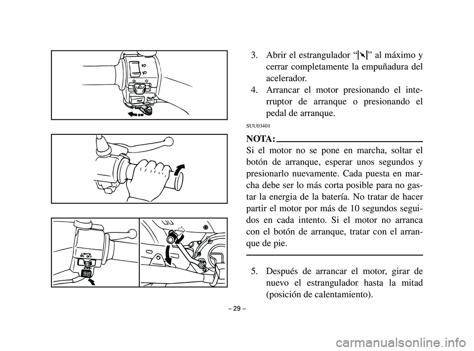 YAMAHA T105 2002  Manuale de Empleo (in Spanish) 3. Abrir el estrangulador “1” al máximo y
cerrar completamente la empuñadura del
acelerador.
4. Arrancar el motor presionando el inte-
rruptor de arranque o presionando el
pedal de arranque.
SUU