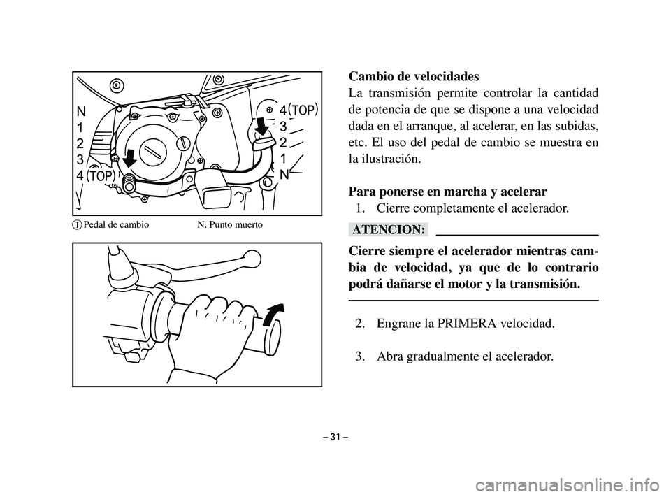 YAMAHA T105 2002  Manuale de Empleo (in Spanish) Cambio de velocidades
La transmisión permite controlar la cantidad
de potencia de que se dispone a una velocidad
dada en el arranque, al acelerar, en las subidas,
etc. El uso del pedal de cambio se m
