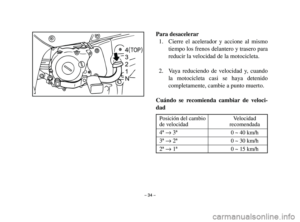 YAMAHA T105 2002  Manuale de Empleo (in Spanish) Para desacelerar
1. Cierre el acelerador y accione al mismo
tiempo los frenos delantero y trasero para
reducir la velocidad de la motocicleta.
2. Vaya reduciendo de velocidad y, cuando
la motocicleta 