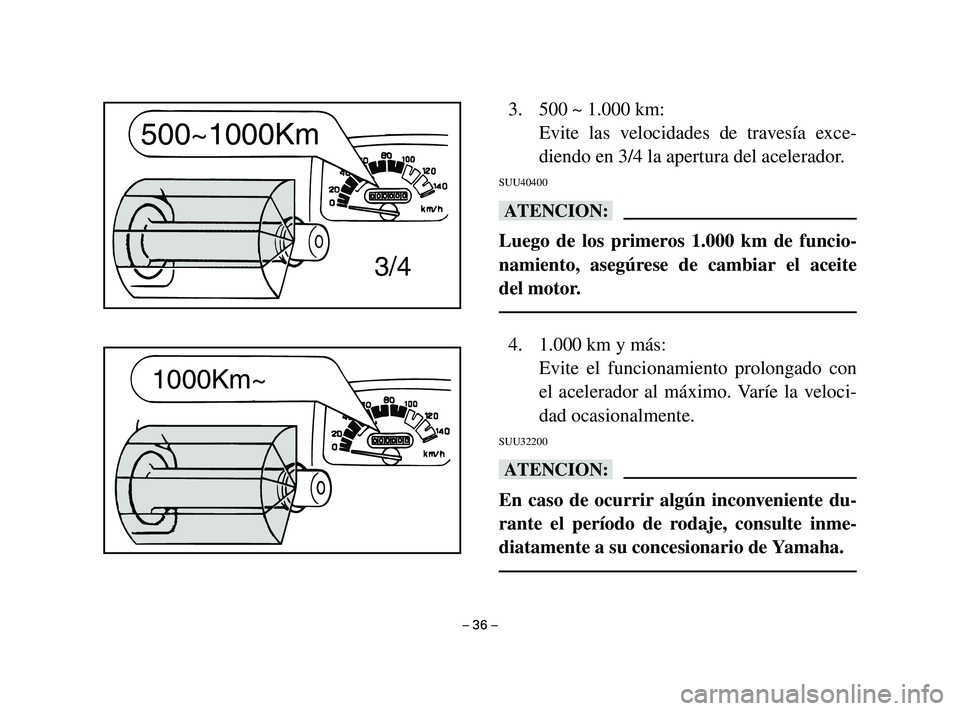 YAMAHA T105 2002  Manuale de Empleo (in Spanish) 3. 500 ~ 1.000 km:
Evite las velocidades de travesía exce-
diendo en 3/4 la apertura del acelerador.
SUU40400
bB
Luego de los primeros 1.000 km de funcio-
namiento, asegúrese de cambiar el aceite
de